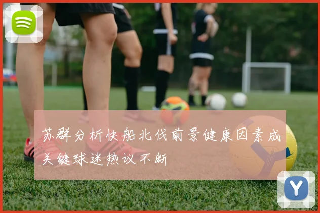 苏群分析快船北伐前景健康因素成关键球迷热议不断
