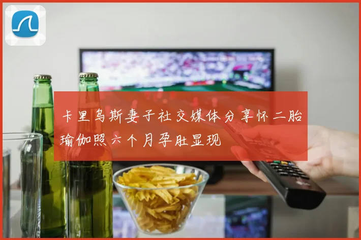 卡里乌斯妻子社交媒体分享怀二胎瑜伽照六个月孕肚显现
