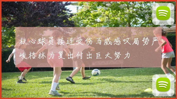 核心球员接连受伤马威感叹局势严峻格林为复出付出巨大努力