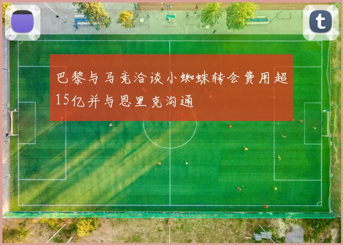 巴黎与马竞洽谈小蜘蛛转会费用超15亿并与恩里克沟通
