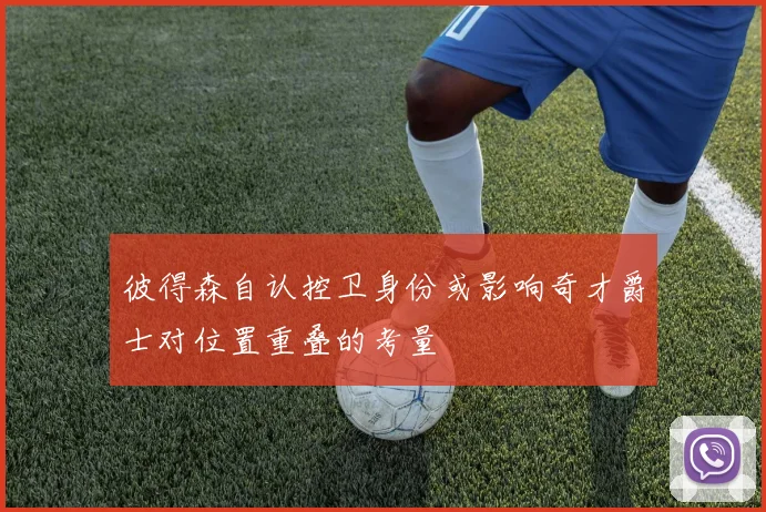 彼得森自认控卫身份或影响奇才爵士对位置重叠的考量