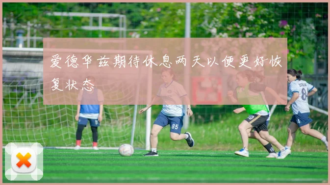 爱德华兹期待休息两天以便更好恢复状态