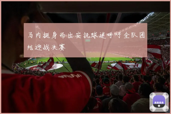 马内挺身而出安抚球迷呼吁全队团结迎战决赛