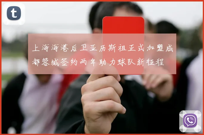 上海海港后卫亚历斯祖正式加盟成都蓉城签约两年助力球队新征程
