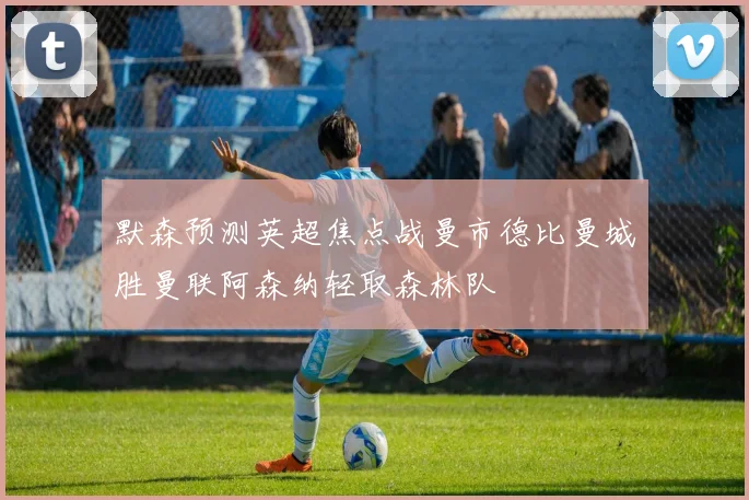 默森预测英超焦点战曼市德比曼城胜曼联阿森纳轻取森林队